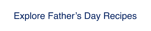 Explore Father's Day recipes CTA button